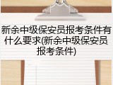 新余中级保安员报考条件有什么要求(新余中级保安员报考条件)
