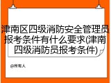 津南区四级消防安全管理员报考条件有什么要求(津南四级消防员报考条件)