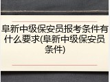 阜新中级保安员报考条件有什么要求(阜新中级保安员条件)