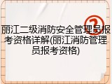 丽江二级消防安全管理员报考资格详解(丽江消防管理员报考资格)