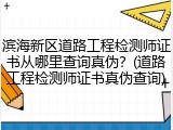 滨海新区道路工程检测师证书从哪里查询真伪？(道路工程检测师证书真伪查询)
