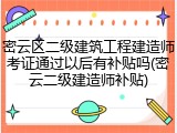 密云区二级建筑工程建造师考证通过以后有补贴吗(密云二级建造师补贴)