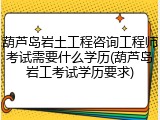 葫芦岛岩土工程咨询工程师考试需要什么学历(葫芦岛岩工考试学历要求)