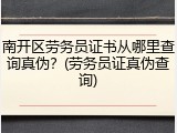南开区劳务员证书从哪里查询真伪？(劳务员证真伪查询)