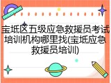 宝坻区五级应急救援员考试培训机构哪里找(宝坻应急救援员培训)
