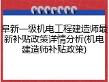 阜新一级机电工程建造师最新补贴政策详情分析(机电建造师补贴政策)