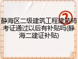 静海区二级建筑工程建造师考证通过以后有补贴吗(静海二建证补贴)