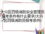 大兴区四级消防安全管理员报考条件有什么要求(大兴区四级消防员报考条件)