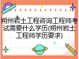 朔州岩土工程咨询工程师考试需要什么学历(朔州岩土工程师学历要求)