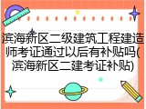 滨海新区二级建筑工程建造师考证通过以后有补贴吗(滨海新区二建考证补贴)