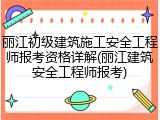 丽江初级建筑施工安全工程师报考资格详解(丽江建筑安全工程师报考)