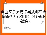 房山区劳务员证书从哪里查询真伪？(房山区劳务员证书验真)