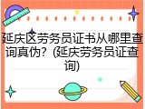 延庆区劳务员证书从哪里查询真伪？(延庆劳务员证查询)