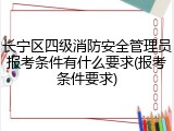 长宁区四级消防安全管理员报考条件有什么要求(报考条件要求)