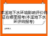 本溪地下水环境影响评价师证在哪里报考(本溪地下水环评师报考)