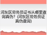 河东区劳务员证书从哪里查询真伪？(河东区劳务员证真伪查询)