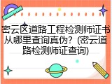 密云区道路工程检测师证书从哪里查询真伪？(密云道路检测师证查询)