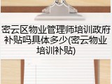 密云区物业管理师培训政府补贴吗具体多少(密云物业培训补贴)