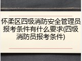 怀柔区四级消防安全管理员报考条件有什么要求(四级消防员报考条件)