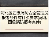 河北区四级消防安全管理员报考条件有什么要求(河北四级消防报考条件)