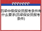 吕梁中级保安员报考条件有什么要求(吕梁保安员报考条件)