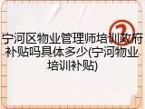 宁河区物业管理师培训政府补贴吗具体多少(宁河物业培训补贴)