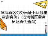 滨海新区劳务员证书从哪里查询真伪？(滨海新区劳务员证真伪查询)
