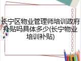 长宁区物业管理师培训政府补贴吗具体多少(长宁物业培训补贴)