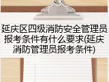 延庆区四级消防安全管理员报考条件有什么要求(延庆消防管理员报考条件)