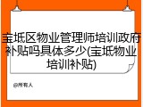 宝坻区物业管理师培训政府补贴吗具体多少(宝坻物业培训补贴)