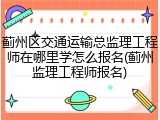 蓟州区交通运输总监理工程师在哪里学怎么报名(蓟州监理工程师报名)