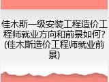 佳木斯一级安装工程造价工程师就业方向和前景如何？(佳木斯造价工程师就业前景)