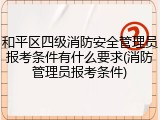 和平区四级消防安全管理员报考条件有什么要求(消防管理员报考条件)