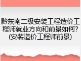 黔东南二级安装工程造价工程师就业方向和前景如何？(安装造价工程师前景)