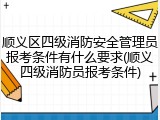 顺义区四级消防安全管理员报考条件有什么要求(顺义四级消防员报考条件)