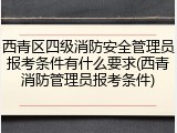 西青区四级消防安全管理员报考条件有什么要求(西青消防管理员报考条件)