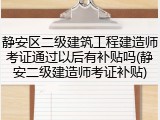 静安区二级建筑工程建造师考证通过以后有补贴吗(静安二级建造师考证补贴)