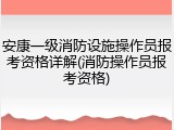 安康一级消防设施操作员报考资格详解(消防操作员报考资格)
