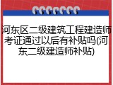 河东区二级建筑工程建造师考证通过以后有补贴吗(河东二级建造师补贴)
