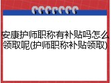 安康护师职称有补贴吗怎么领取呢(护师职称补贴领取)