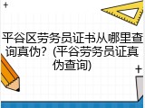 平谷区劳务员证书从哪里查询真伪？(平谷劳务员证真伪查询)
