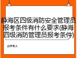 静海区四级消防安全管理员报考条件有什么要求(静海四级消防管理员报考条件)