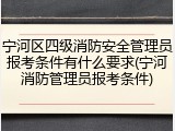 宁河区四级消防安全管理员报考条件有什么要求(宁河消防管理员报考条件)