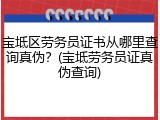 宝坻区劳务员证书从哪里查询真伪？(宝坻劳务员证真伪查询)