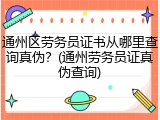 通州区劳务员证书从哪里查询真伪？(通州劳务员证真伪查询)