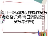 海口一级消防设施操作员报考资格详解(海口消防操作员报考资格)