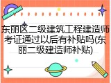 东丽区二级建筑工程建造师考证通过以后有补贴吗(东丽二级建造师补贴)