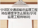宁河区交通运输总监理工程师在哪里学怎么报名(宁河监理工程师培训)