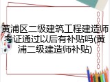 黄浦区二级建筑工程建造师考证通过以后有补贴吗(黄浦二级建造师补贴)