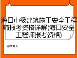 海口中级建筑施工安全工程师报考资格详解(海口安全工程师报考资格)